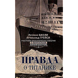 Правда о Титанике. Участники драматических событий о величайшей морской катастр.