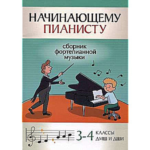 Начинающему пианисту: сборник фортепианной музыки: 3-4 классы ДМШ и ДШИ