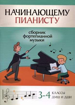 Начинающему пианисту: сборник фортепианной музыки: 3-4 классы ДМШ и ДШИ