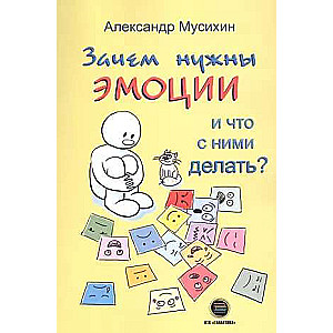 Зачем нужны эмоции и что с ними делать?: Как сделать эмоции и чувства своими друзьями