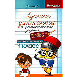 Лучшие диктанты и грамматические задания по русскому языку повышенной сложности. 1 класс