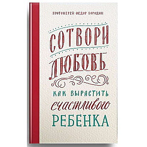 Сотвори любовь. Как вырастить счастливого ребёнка