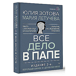 Все дело в папе. Работа с фигурой отца в психотерапии. Исследования, открытия, практики. 