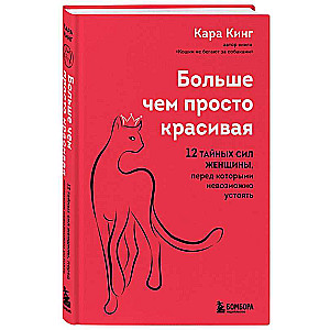 Больше, чем просто красивая. 12 тайных сил женщины, перед которыми невозможно устоять