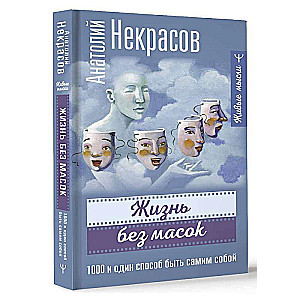 Жизнь без масок. 1000 и один способ быть самим собой