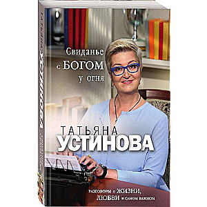 Свиданье с Богом у огня: Разговоры о жизни, любви и самом важном