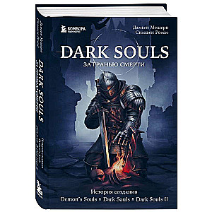 Dark Souls: за гранью смерти. Книга 1. История создания Demons Souls, Dark Souls, Dark Souls II