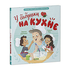 Семейные ценности. У бабушки на кухне. Учим противоположности