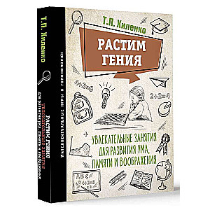 Растим гения. Увлекательные занятия для развития ума, памяти и воображения