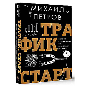 Трафик. Старт. Полное руководство по арбитражу трафика