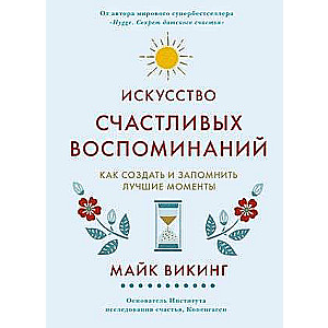 Искусство счастливых воспоминаний. Как создать и запомнить лучшие моменты 