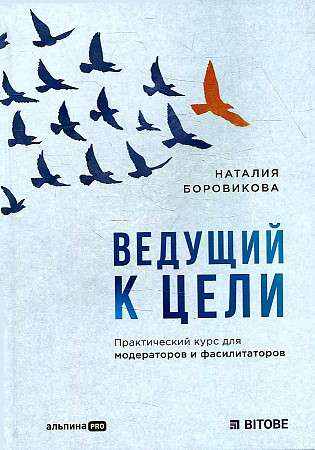 Ведущий к цели. Практический курс для модераторов и фасилитаторов