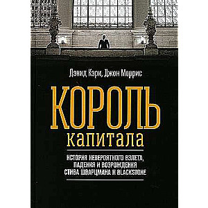 Король капитала: История невероятного взлета, падения и возрождения Стива Шварцмана и Blackstone