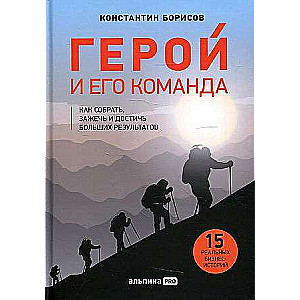 Герой и его команда. Как собрать, зажечь и достичь больших результатов