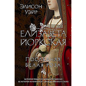 Елизавета Йоркская. Последняя Белая роза