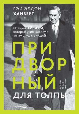 Придворный для толпы: История Айви Ли, который учил мировую элиту слушать людей