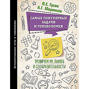 Самые популярные задачи и головоломки. Тренируем ум, память и сообразительность!