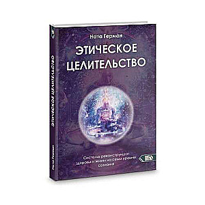 Этическое целительство. Система реконструкции здоровья и жизни на семи уровнях сознания