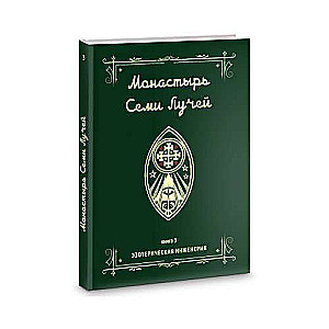 Монастырь семи лучей. Эзотерическая инженерия. Книга 3