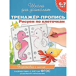 6-7 лет. Тренажер-пропись. Рисуем по клеточкам