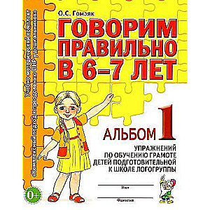 Говорим правильно в 6-7 лет. Альбом №1 упражнений по обучению грамоте детей подготовительной к школе логогруппы. 