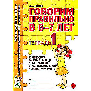 Говорим правильно в 6-7 лет. Тетрадь 1 взаимосвязи работы логопеда и воспитателя в подготовительной к школе логогруппе. 