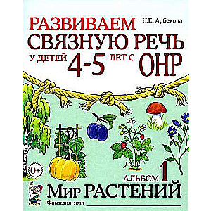 Развиваем связную речь у детей 4-5 лет с ОНР. Альбом 1. Мир растений. 