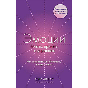 Эмоции: понять, принять и управлять. Как сохранить устойчивость, когда сложно