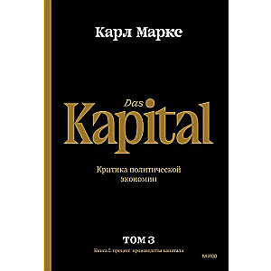 Капитал. Критика политической экономии.Том третий. Книга III: процесс капиталистического производства, взятый в целом