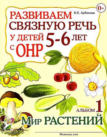 Развиваем связную речь у детей 5-6 лет с ОНР. Альбом 1. Мир растений. 