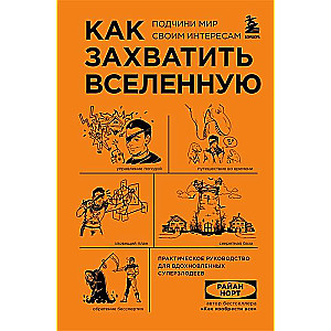 Как захватить Вселенную. Подчини мир своим интересам. Практическое научное руководство для вдохновленных суперзлодеев