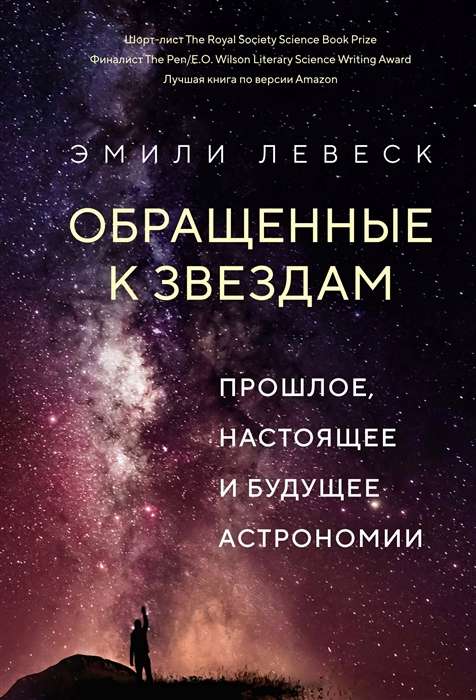 Обращенные к звёздам. Прошлое, настоящее и будущее астрономии