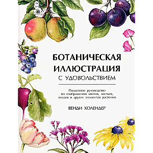 Ботаническая иллюстрация с удовольствием. Пошаговое руководство по изображению цветов, листьев, плодов и других элементов растений