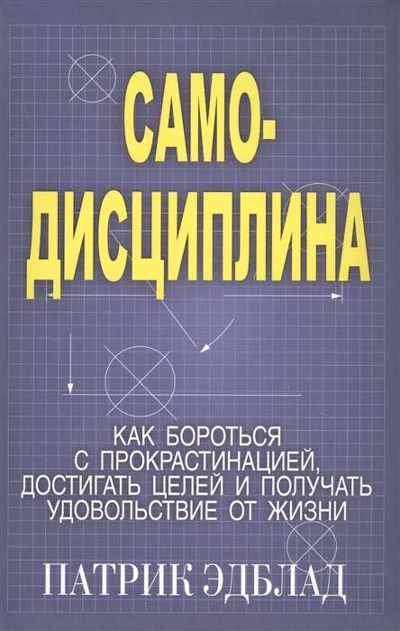 Самодисциплина: Как бороться с прокрастинацией, достигать целей и получать удовольствие от жизни