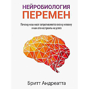 Нейробиология перемен: почему наш мозг сопротивляется всему новому и как его настроить на успех