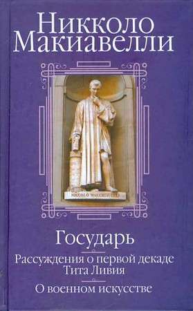 Государь; Рассуждения о первой декаде Тита Ливия; О военном искусстве: Сборник  
