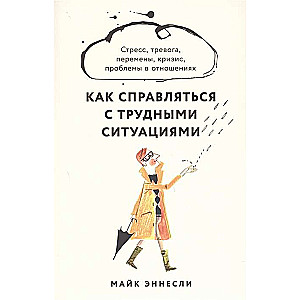 Как справляться с трудными ситуациями. Стресс, тревога, перемены, кризис, проблемы в отношениях