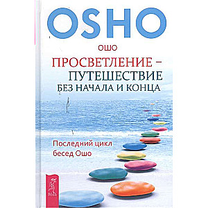 Просветление – путешествие без начала и конца. Последний цикл бесед Ошо