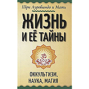 Жизнь и её тайны. Оккультизм, наука, магия