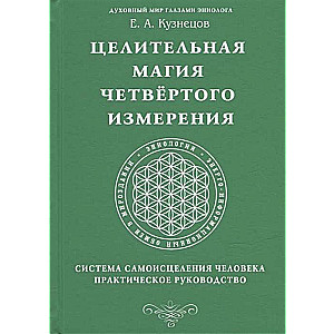 Целительная магия Четвертого измерения. Система самоисцеления человека. Практическое руководство