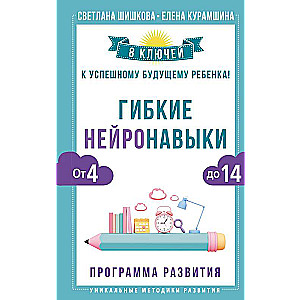 Гибкие нейронавыки: 8 ключей к успешному будущему ребенка! От 4 до 14 лет