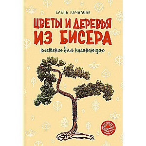 Цветы и деревья из бисера. Плетение для начинающих