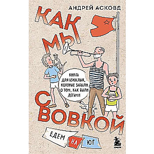 Как мы с Вовкой. Едем на юг. Книга для взрослых, которые забыли о том, как были детьми