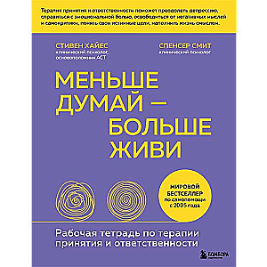 Меньше думай — больше живи. Рабочая тетрадь по терапии принятия и ответственности