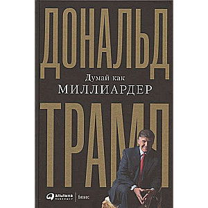 Думай как миллиардер. Всё, что следует знать об успехе, недвижимости и жизни вообще