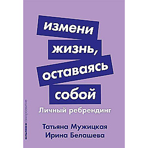 Измени жизнь, оставаясь собой. Личный ребрендинг