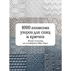 1000 японских узоров для спиц и крючка. Полная коллекция от легендарного Nihon Vogue