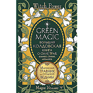 Green Magic. Большая колдовская книга о силе трав, камней, стихий, ароматов