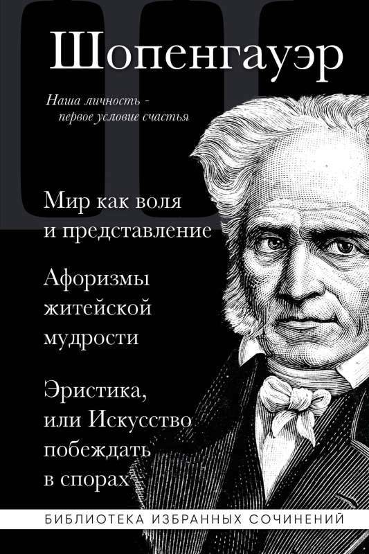 Артур Шопенгауэр. Мир как воля и представление. Афоризмы житейской мудрости. Эристика, или Искусство побеждать в спорах