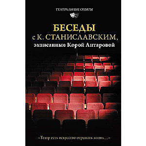 Беседы с К. Станиславским, записанные Корой Антаровой. Театр есть искусство отражать жизнь...